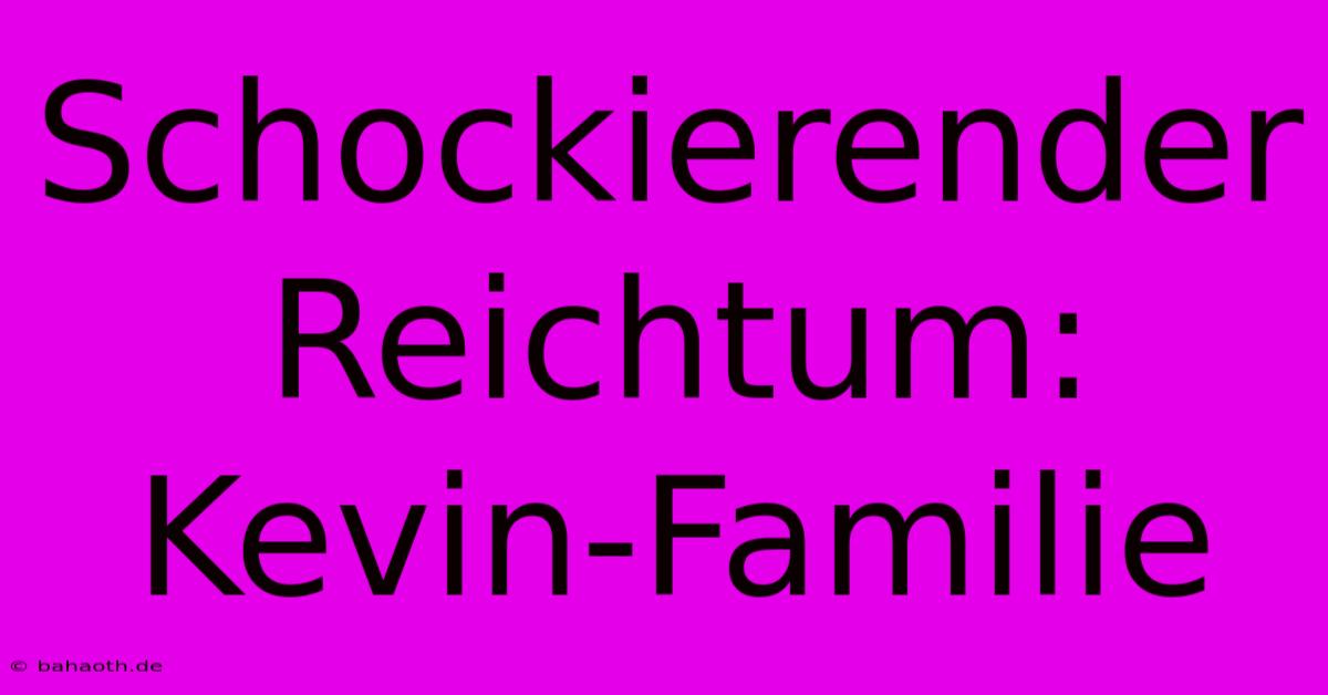 Schockierender Reichtum: Kevin-Familie