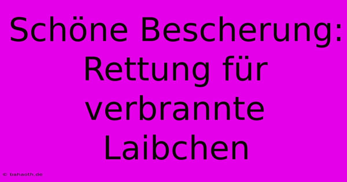 Schöne Bescherung: Rettung Für Verbrannte Laibchen