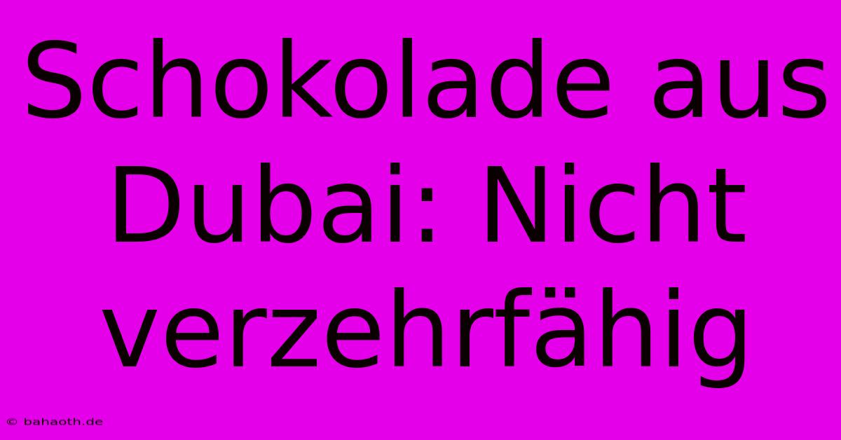 Schokolade Aus Dubai: Nicht Verzehrfähig