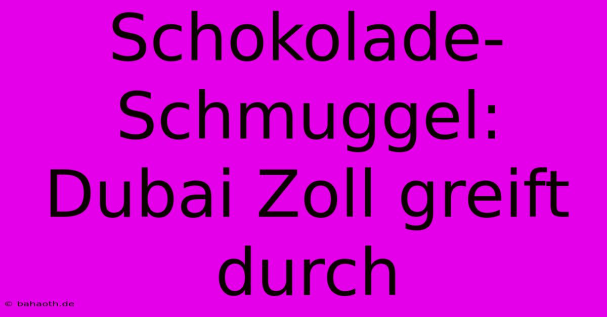 Schokolade-Schmuggel: Dubai Zoll Greift Durch