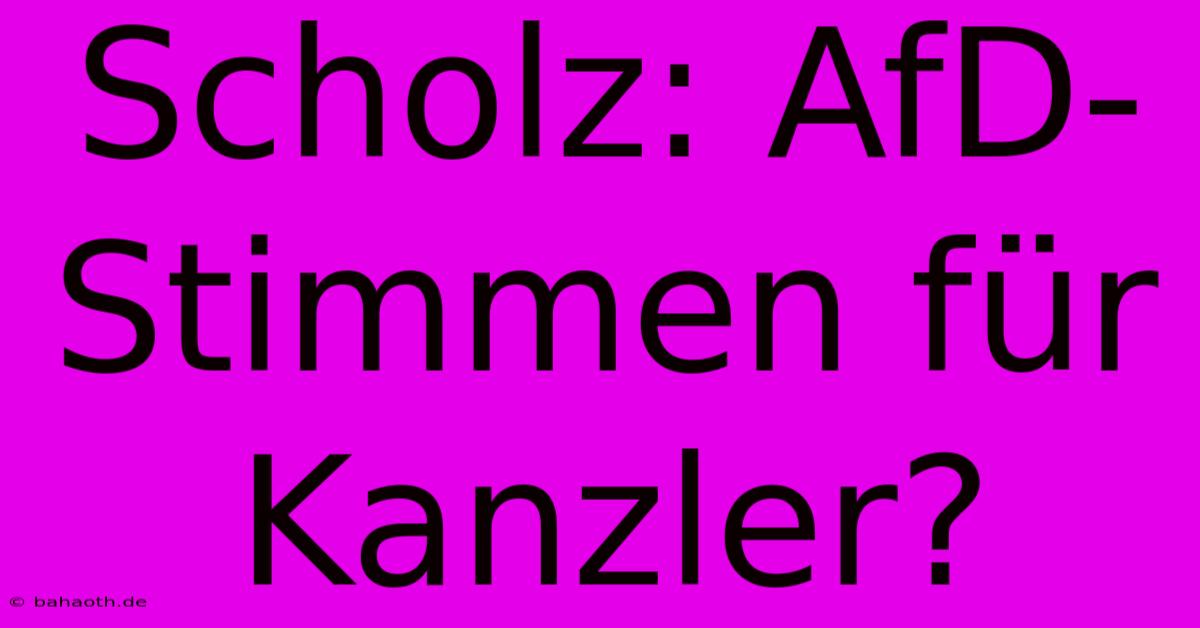 Scholz: AfD-Stimmen Für Kanzler?