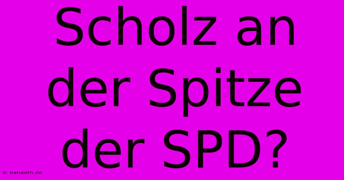 Scholz An Der Spitze Der SPD?