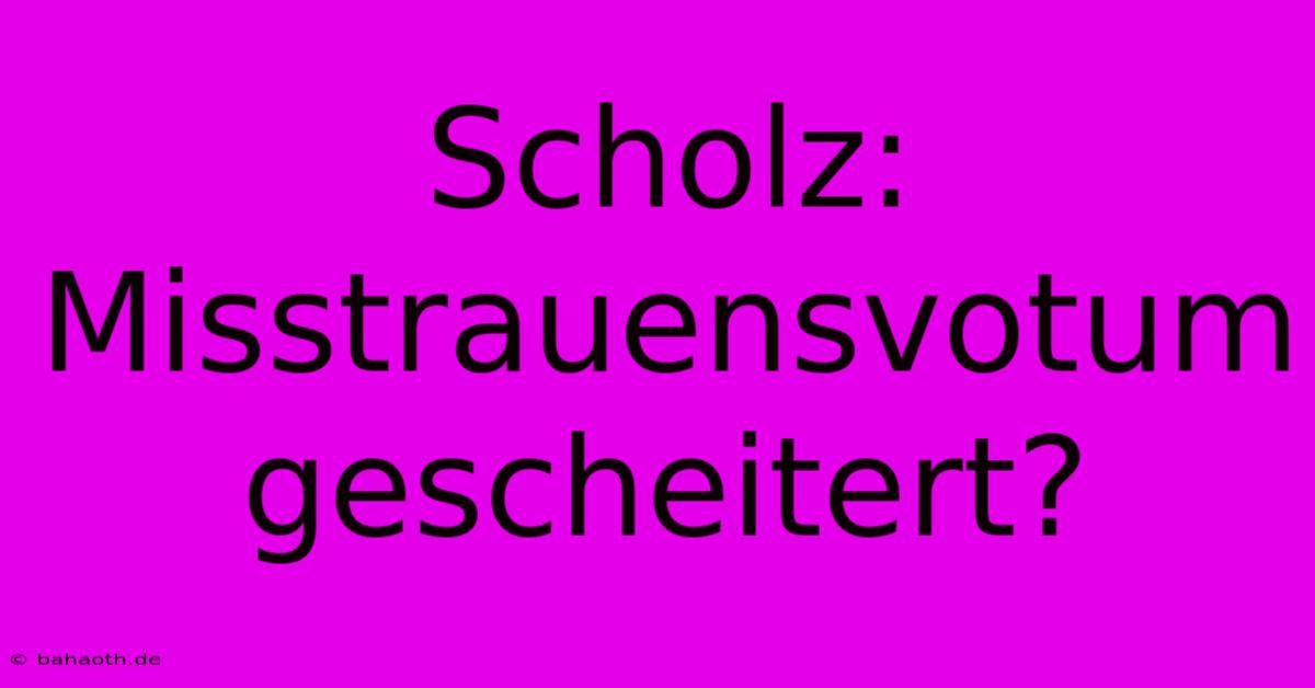 Scholz: Misstrauensvotum Gescheitert?