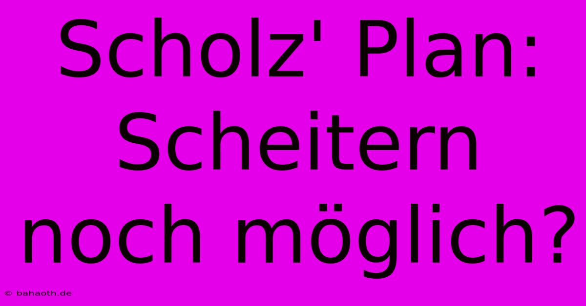 Scholz' Plan: Scheitern Noch Möglich?