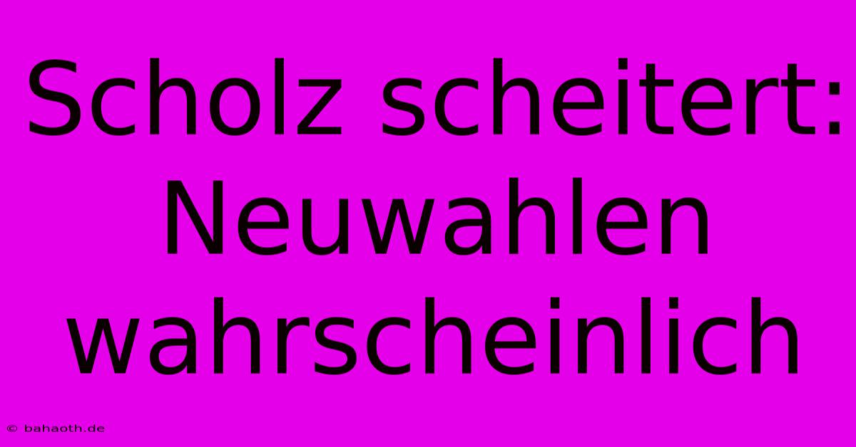 Scholz Scheitert: Neuwahlen  Wahrscheinlich