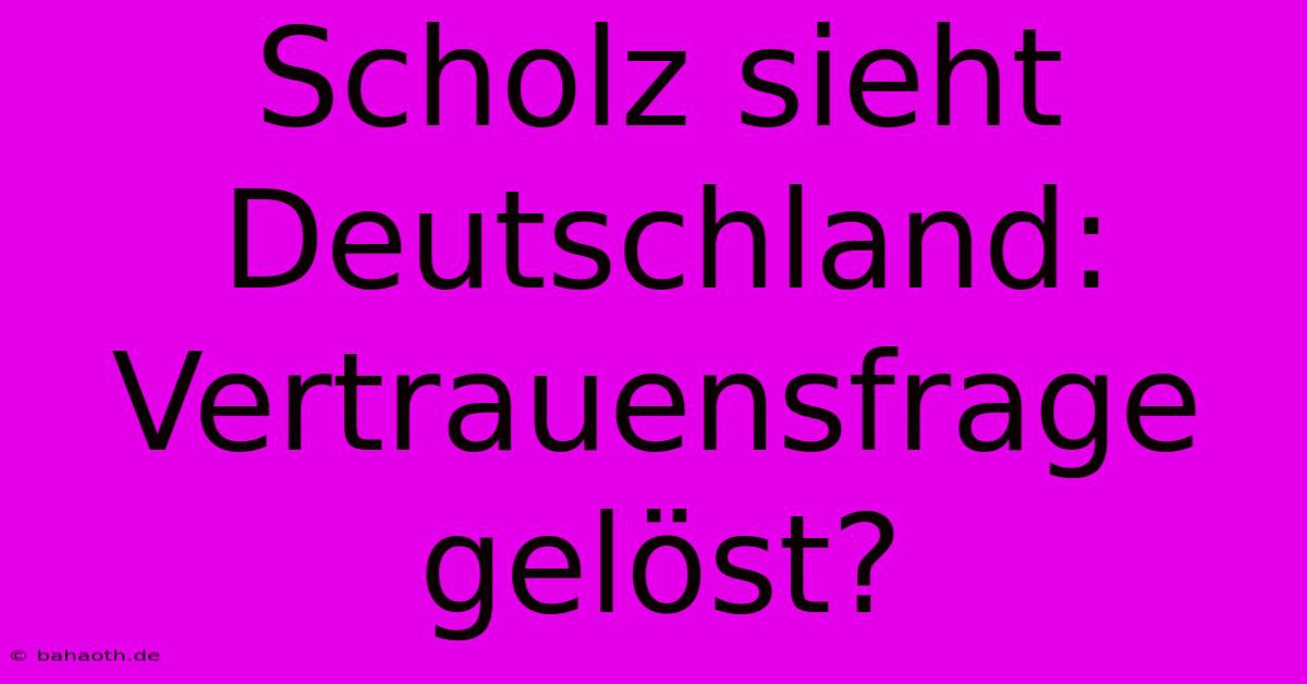 Scholz Sieht Deutschland: Vertrauensfrage Gelöst?