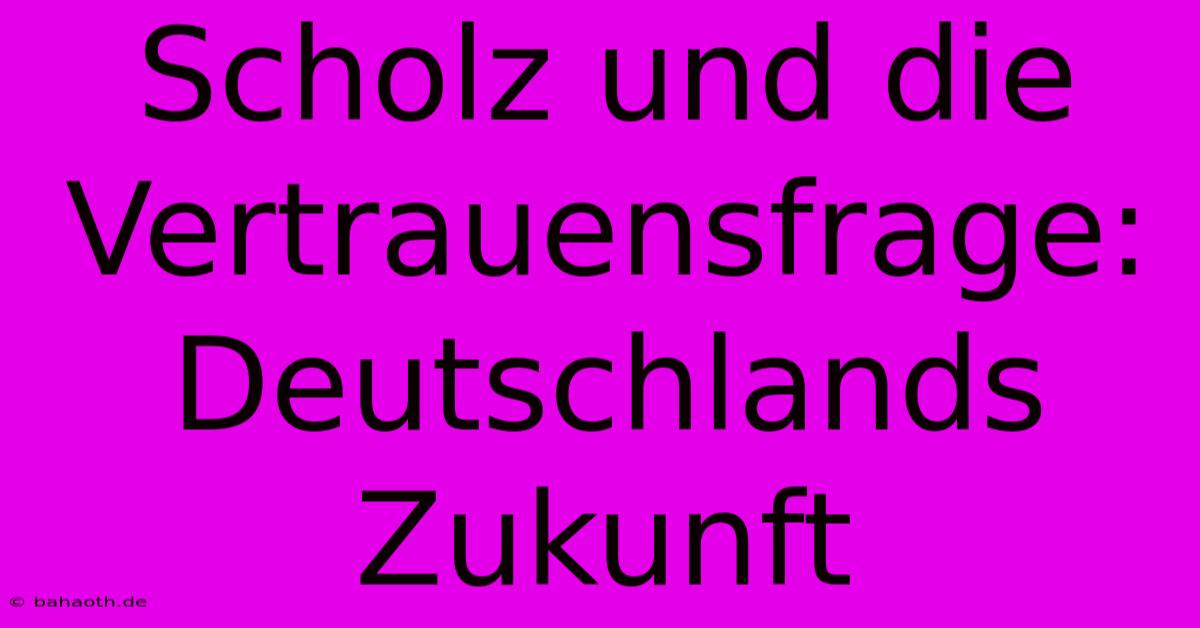 Scholz Und Die Vertrauensfrage: Deutschlands Zukunft