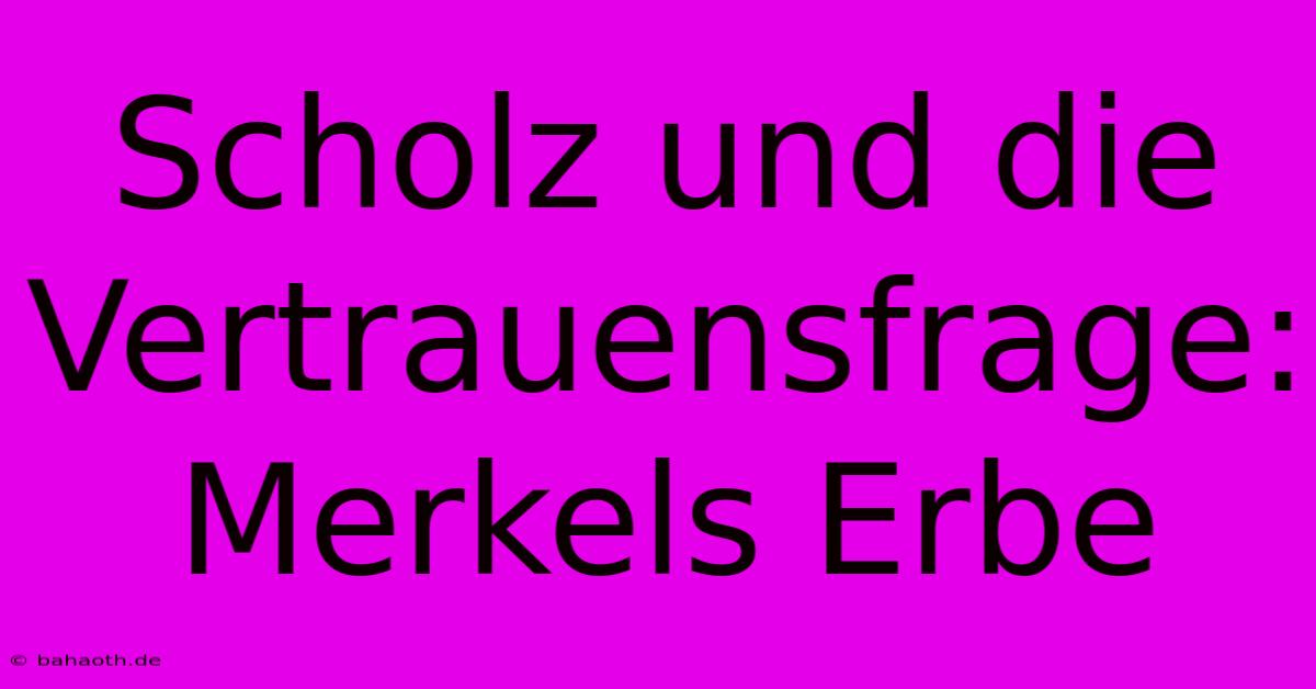 Scholz Und Die Vertrauensfrage: Merkels Erbe