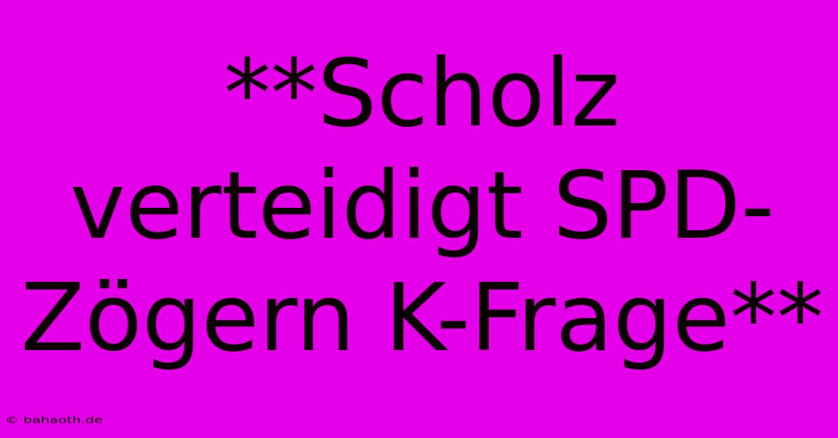 **Scholz Verteidigt SPD-Zögern K-Frage**