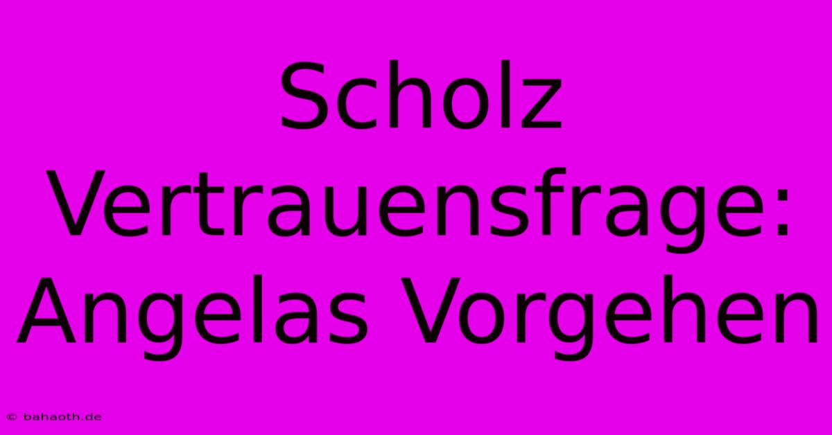 Scholz Vertrauensfrage:  Angelas Vorgehen