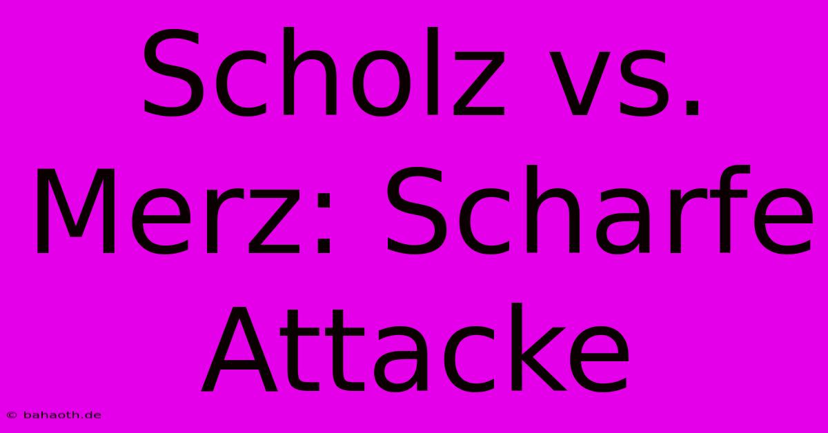 Scholz Vs. Merz: Scharfe Attacke