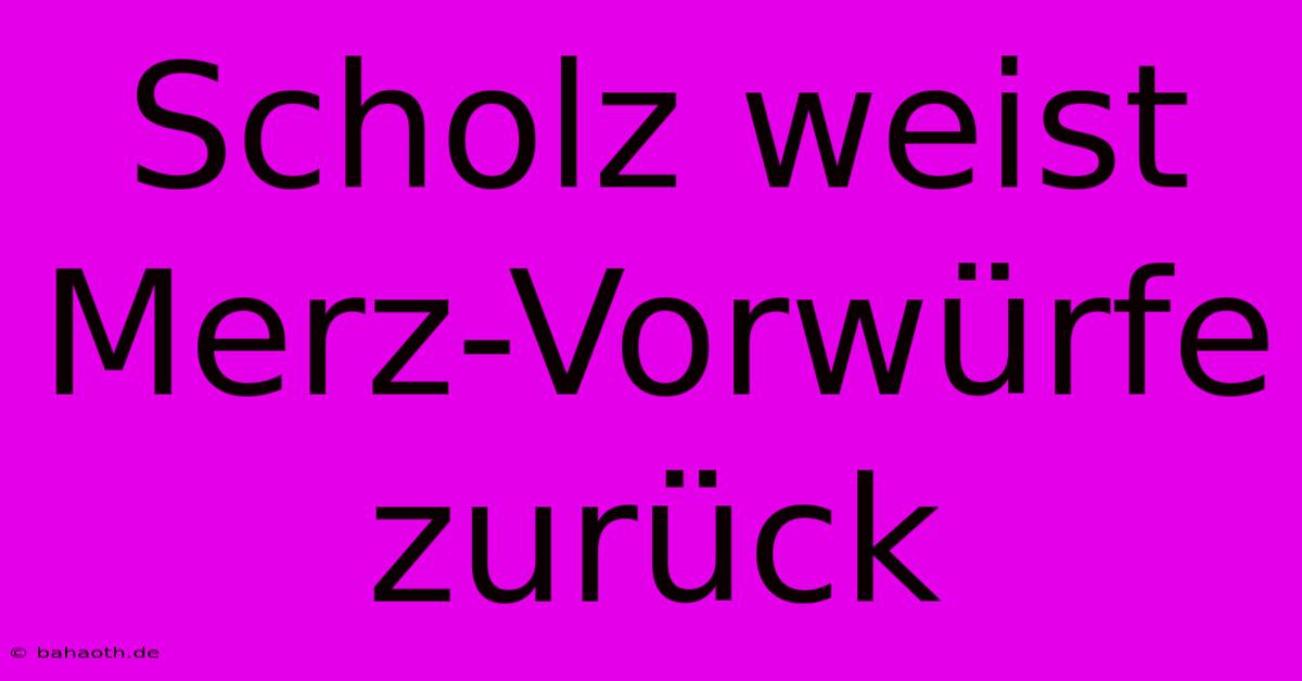 Scholz Weist Merz-Vorwürfe Zurück