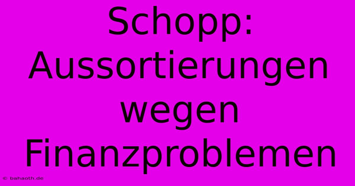 Schopp:  Aussortierungen Wegen Finanzproblemen