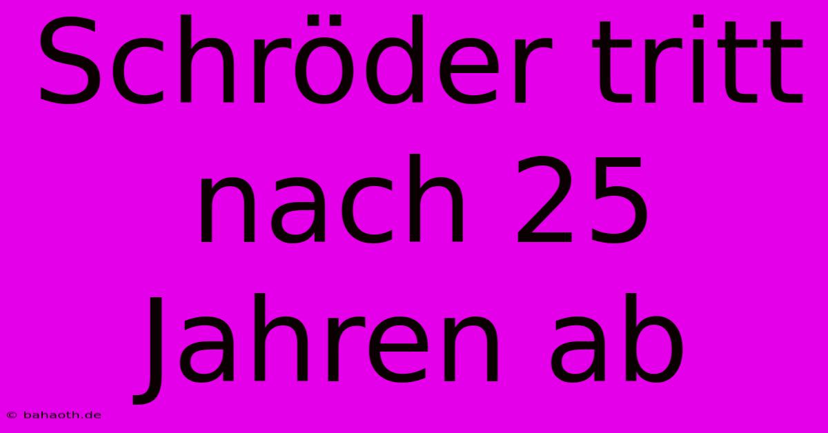 Schröder Tritt Nach 25 Jahren Ab