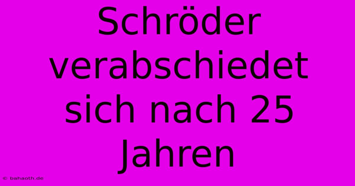 Schröder Verabschiedet Sich Nach 25 Jahren