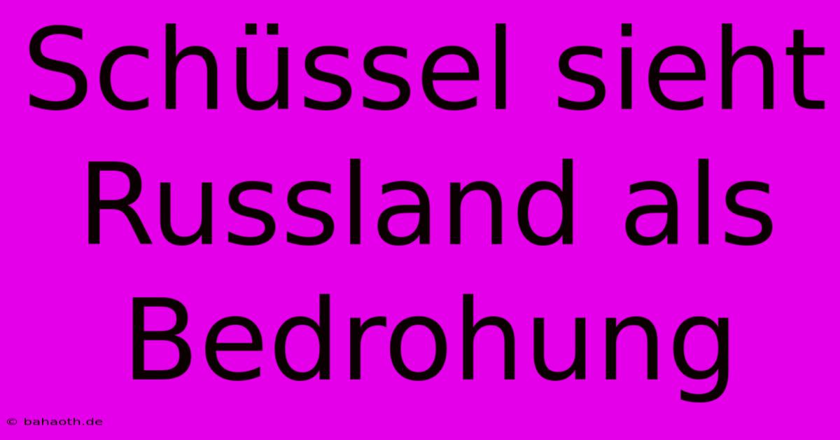 Schüssel Sieht Russland Als Bedrohung