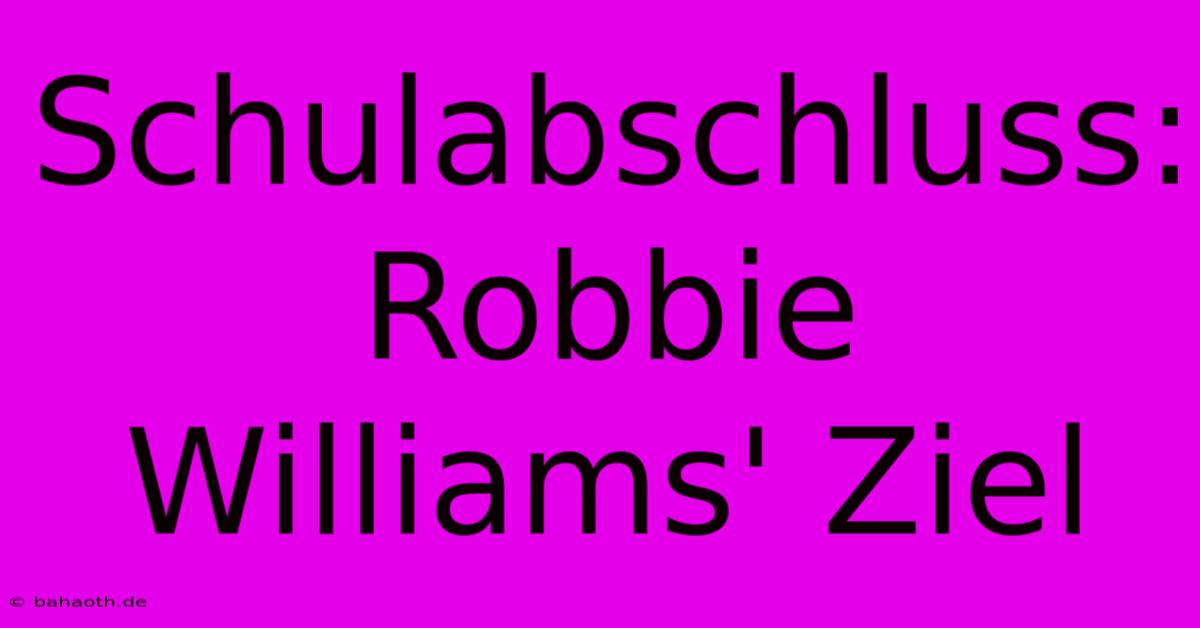 Schulabschluss: Robbie Williams' Ziel