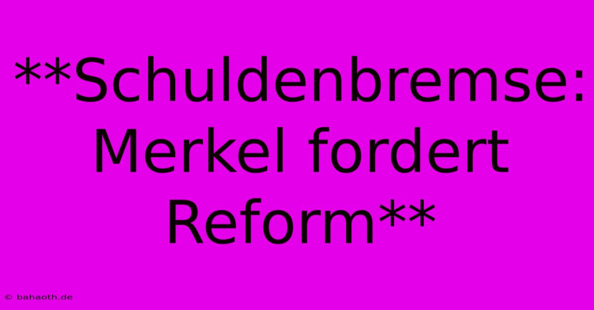 **Schuldenbremse: Merkel Fordert Reform**