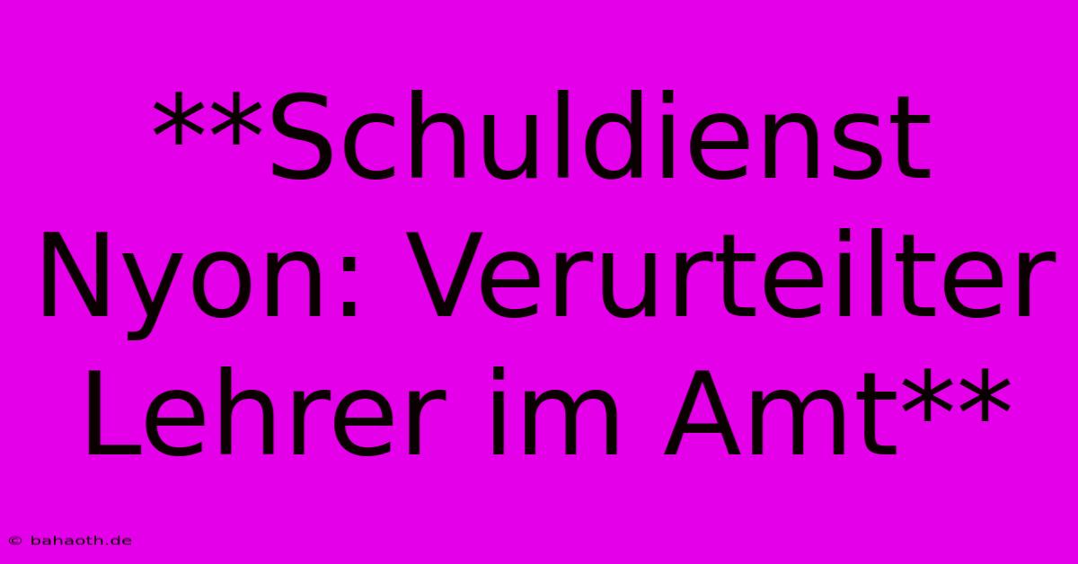 **Schuldienst Nyon: Verurteilter Lehrer Im Amt**