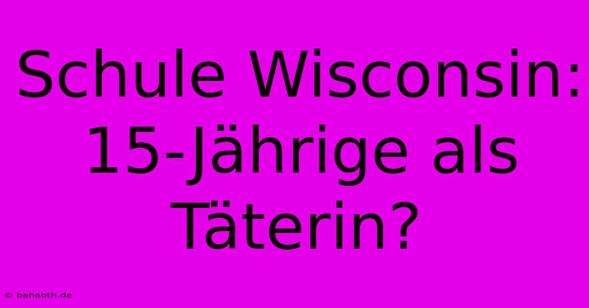 Schule Wisconsin: 15-Jährige Als Täterin?