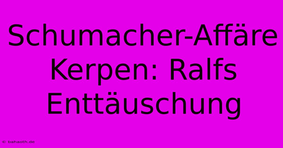 Schumacher-Affäre Kerpen: Ralfs Enttäuschung