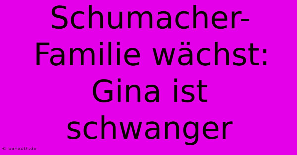 Schumacher-Familie Wächst: Gina Ist Schwanger