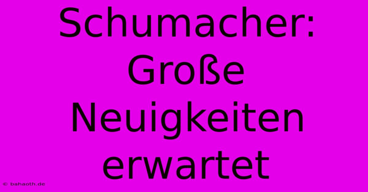 Schumacher: Große Neuigkeiten Erwartet