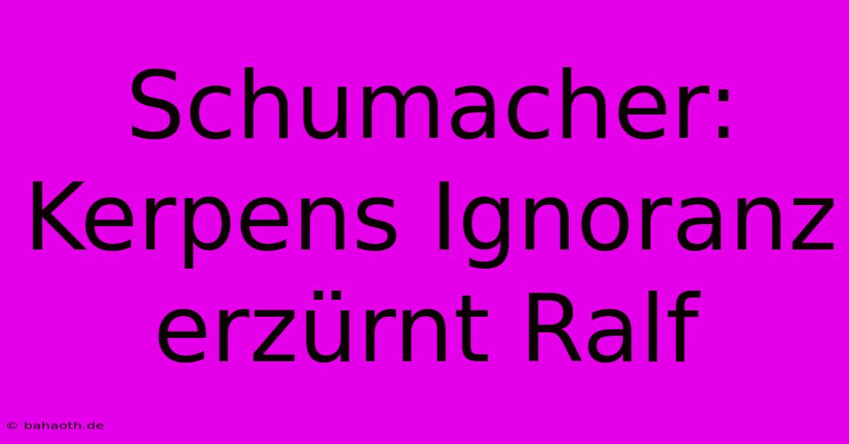 Schumacher: Kerpens Ignoranz Erzürnt Ralf