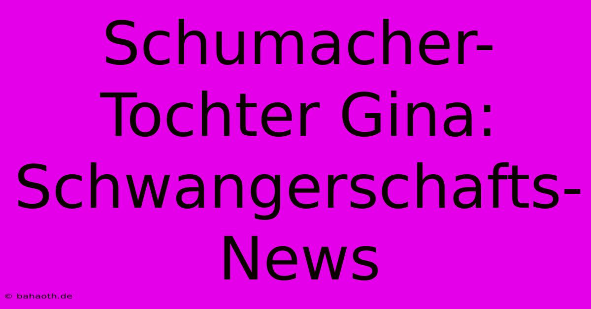 Schumacher-Tochter Gina: Schwangerschafts-News