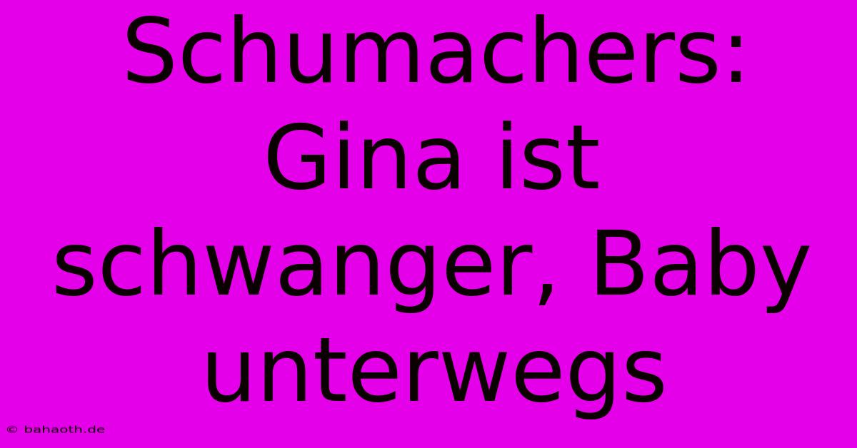 Schumachers: Gina Ist Schwanger, Baby Unterwegs