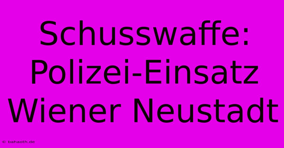 Schusswaffe: Polizei-Einsatz Wiener Neustadt