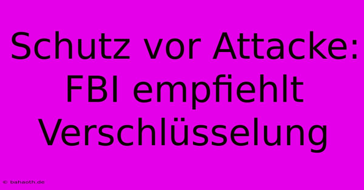 Schutz Vor Attacke: FBI Empfiehlt Verschlüsselung