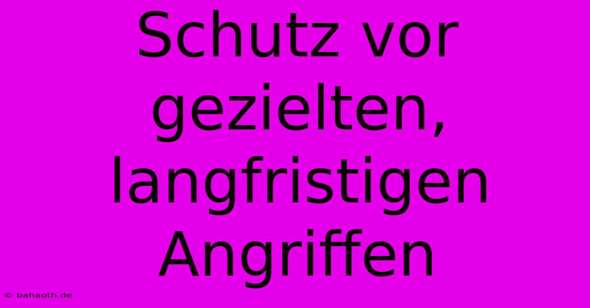 Schutz Vor Gezielten, Langfristigen Angriffen