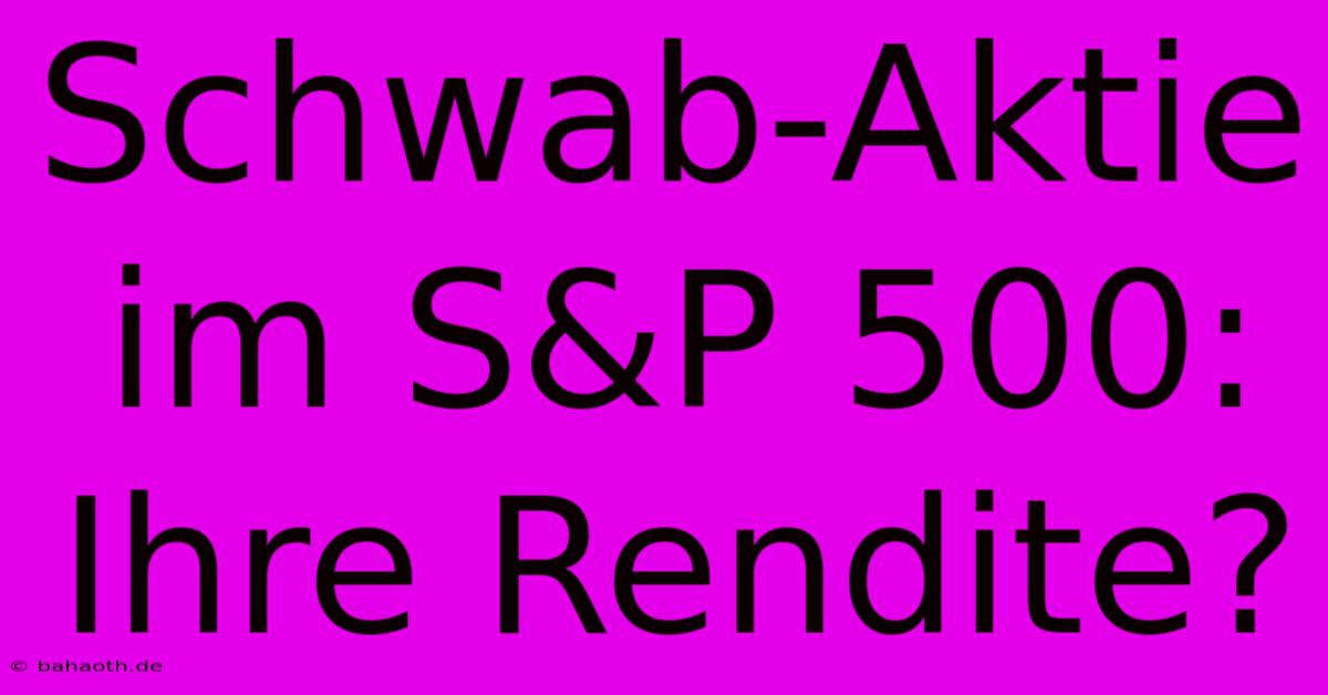 Schwab-Aktie Im S&P 500:  Ihre Rendite?