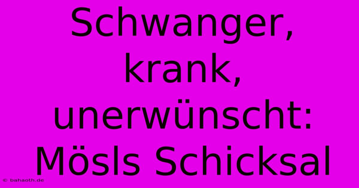 Schwanger, Krank, Unerwünscht: Mösls Schicksal