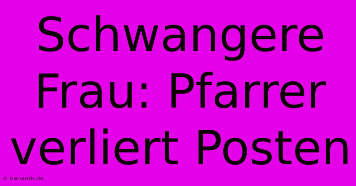 Schwangere Frau: Pfarrer Verliert Posten