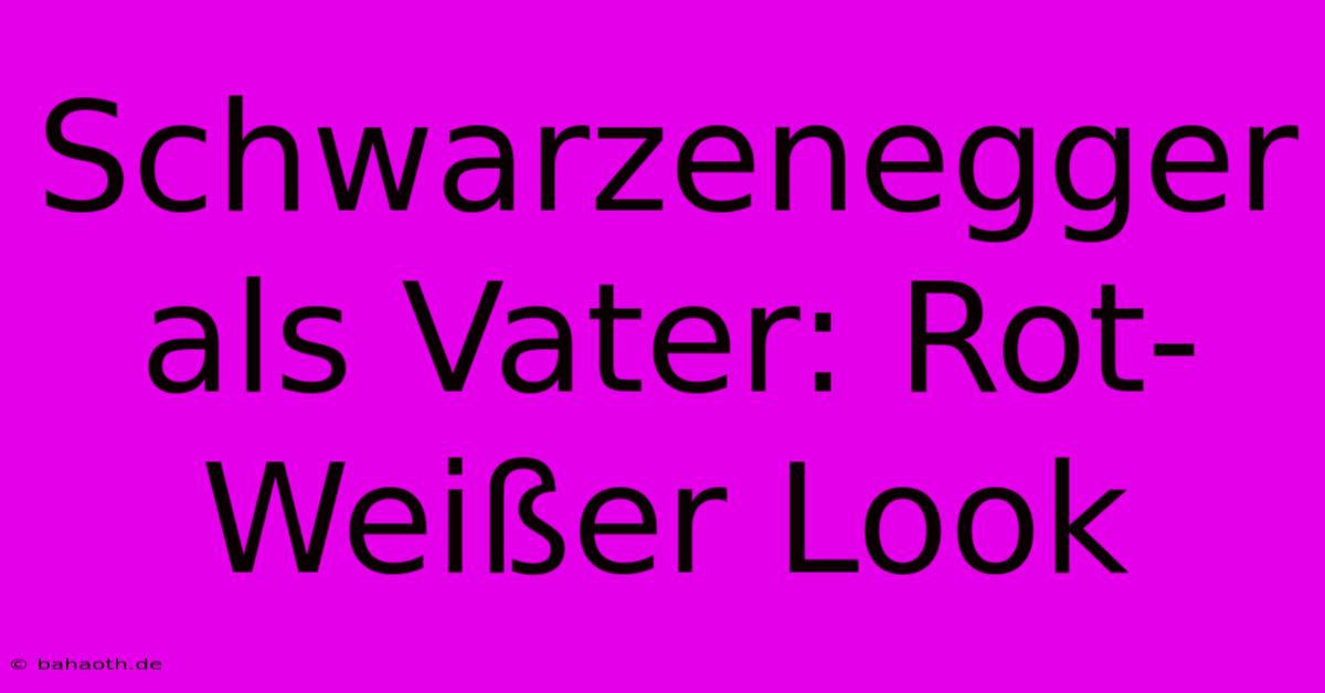 Schwarzenegger Als Vater: Rot-Weißer Look