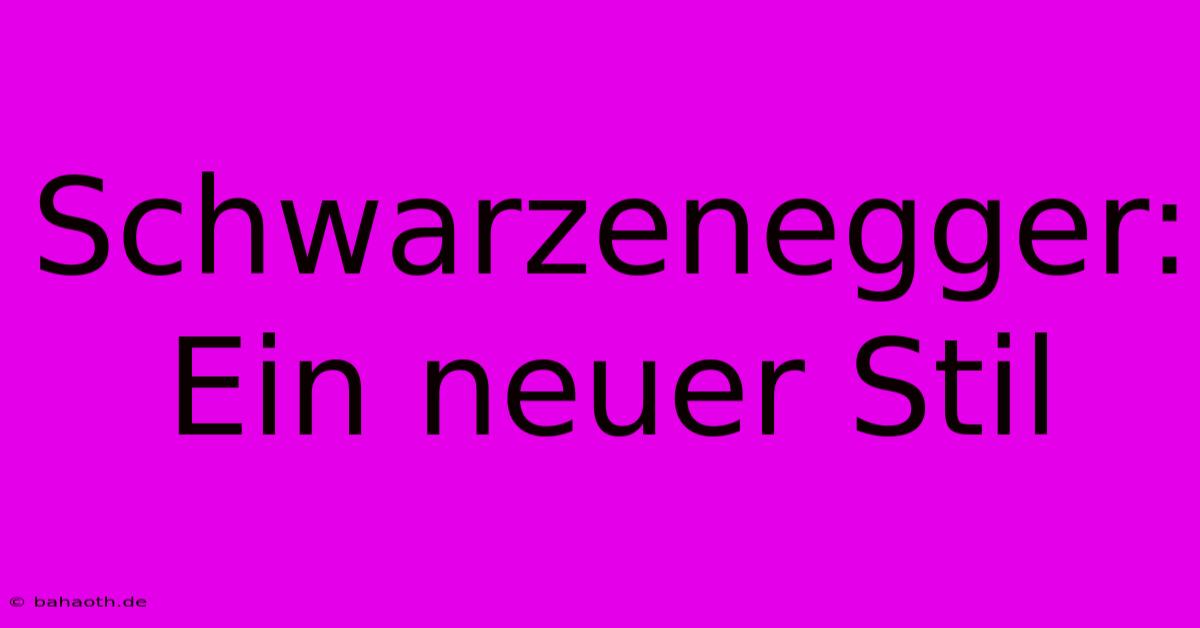 Schwarzenegger: Ein Neuer Stil