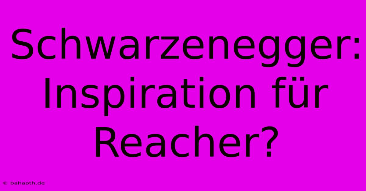 Schwarzenegger:  Inspiration Für Reacher?