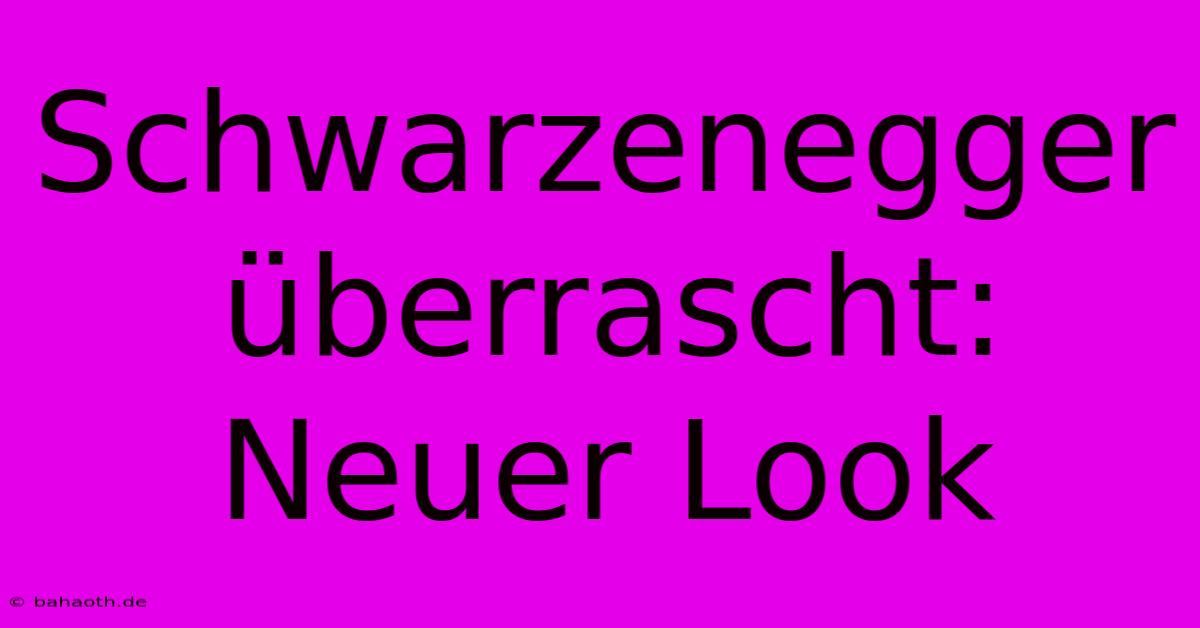 Schwarzenegger Überrascht: Neuer Look