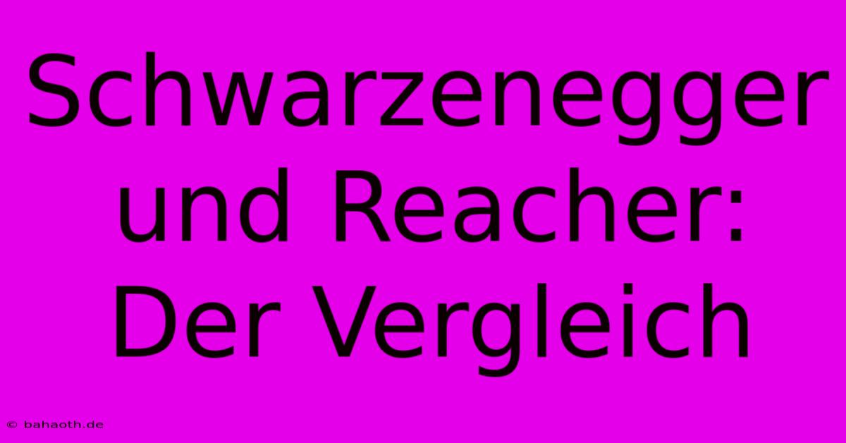 Schwarzenegger Und Reacher:  Der Vergleich