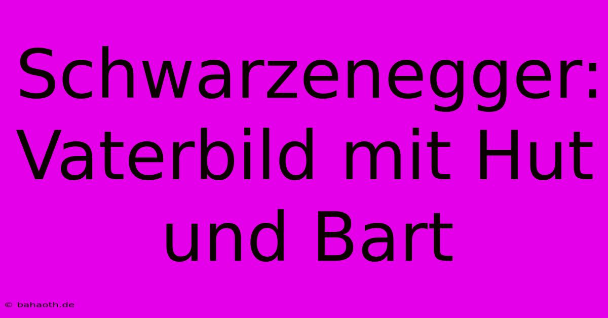 Schwarzenegger: Vaterbild Mit Hut Und Bart