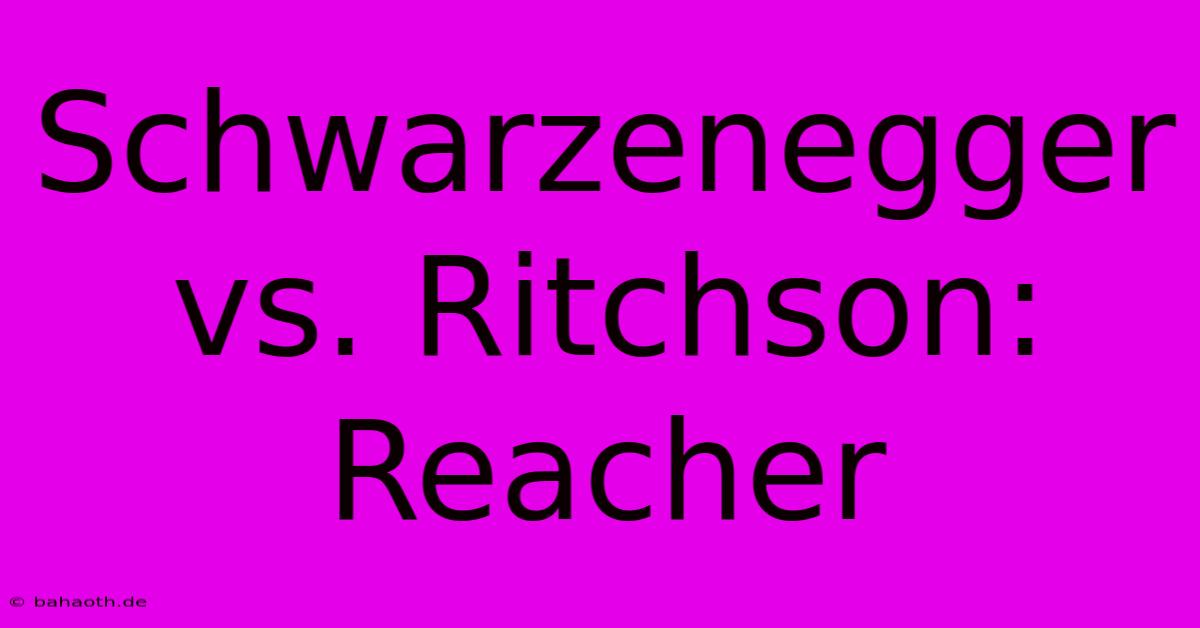 Schwarzenegger Vs. Ritchson: Reacher