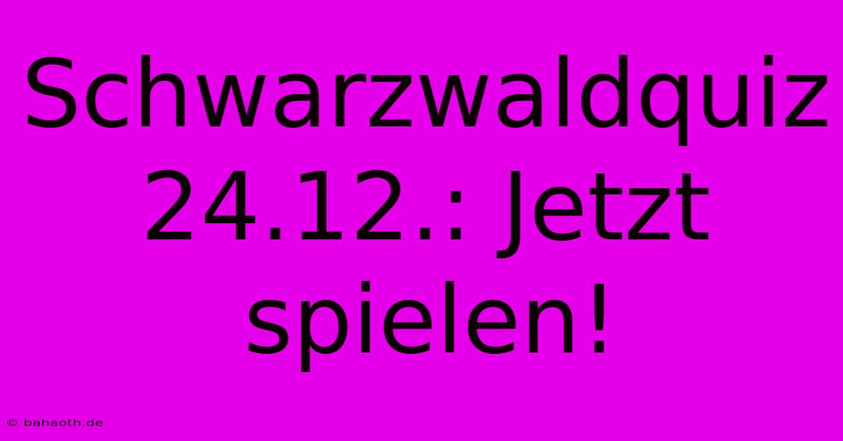 Schwarzwaldquiz 24.12.: Jetzt Spielen!