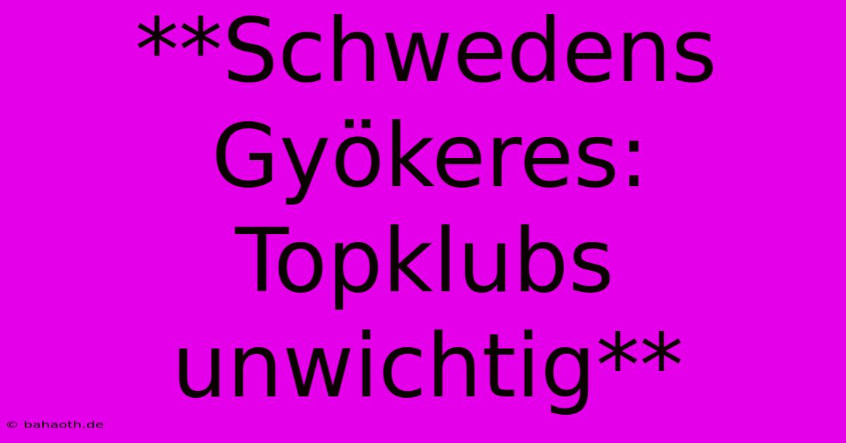 **Schwedens Gyökeres: Topklubs Unwichtig**