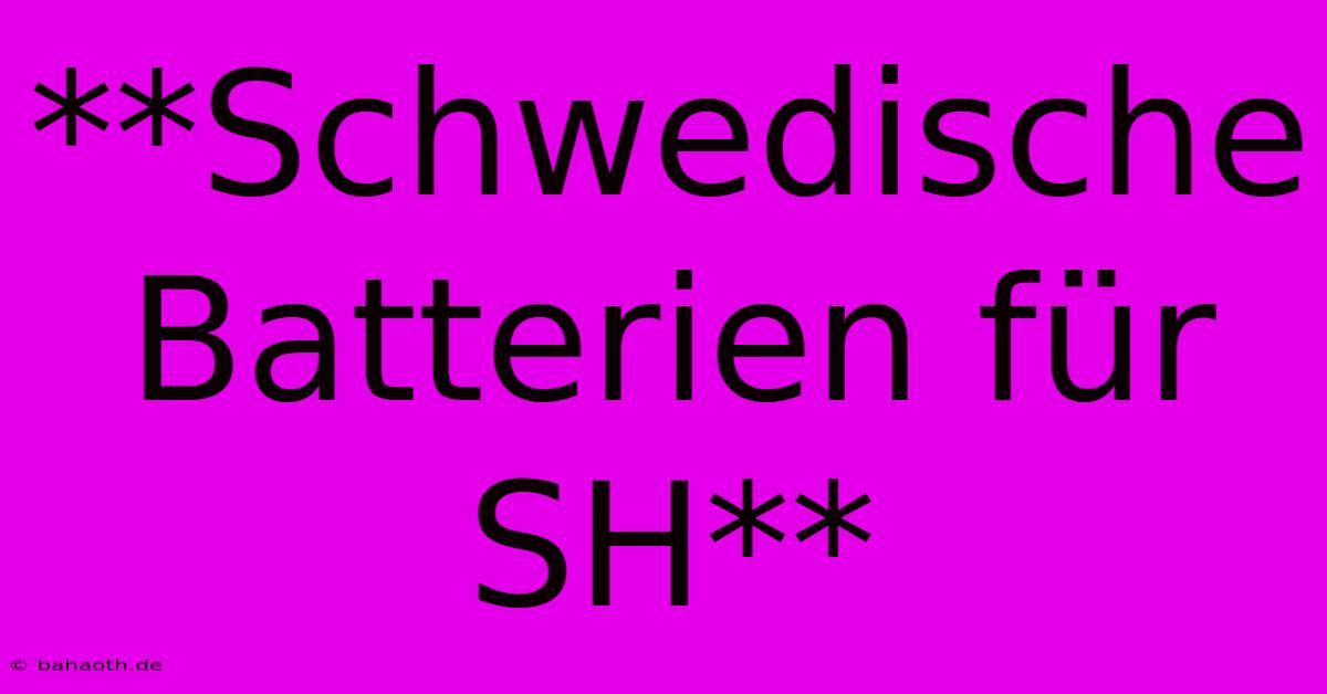 **Schwedische Batterien Für SH**