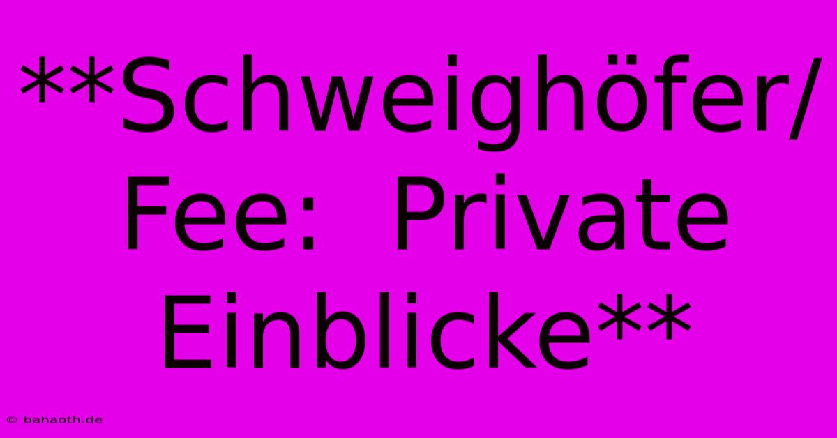 **Schweighöfer/Fee:  Private Einblicke**