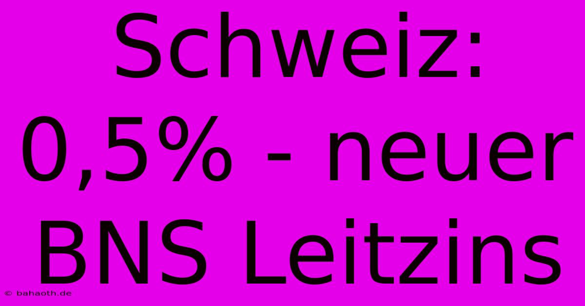 Schweiz: 0,5% - Neuer BNS Leitzins