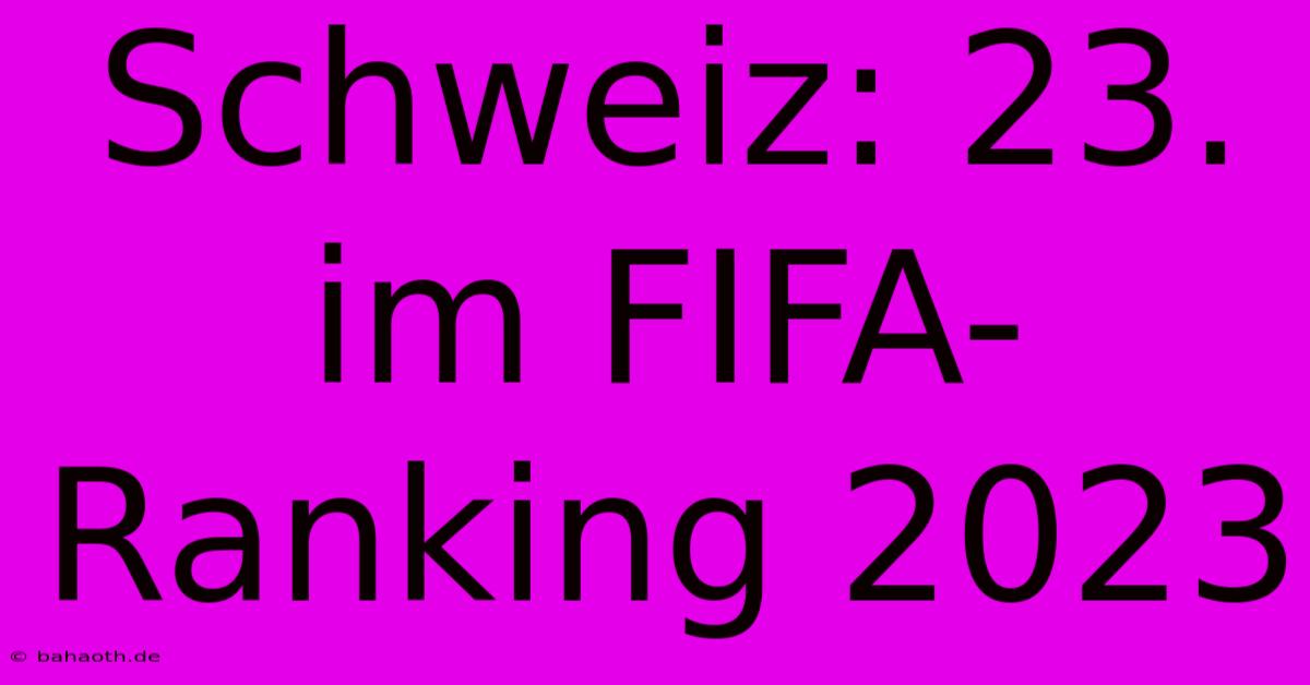 Schweiz: 23. Im FIFA-Ranking 2023