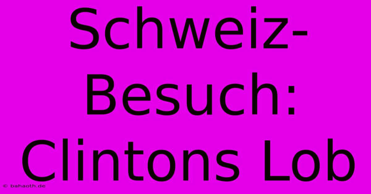 Schweiz-Besuch: Clintons Lob